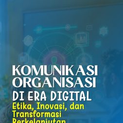 KOMUNIKASI ORGANISASI DI ERA DIGITAL Etika, Inovasi, dan Transformasi Berkelanjutan
