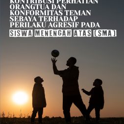 KONTRIBUSI PERHATIAN ORANGTUA DAN KONFORMITAS TEMAN SEBAYA TERHADAP PERILAKU AGRESIF PADA SISWA MENENGAH ATAS (SMA)