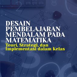 DESAIN PEMBELAJARAN MENDALAM PADA MATEMATIKA Teori, Strategi, dan Implementasi dalam Kelas