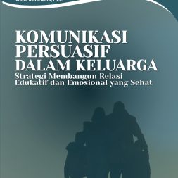 KOMUNIKASI PERSUASIF DALAM KELUARGA:  Strategi Membangun Relasi Edukatif dan Emosional yang Sehat